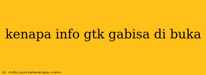 kenapa info gtk gabisa di buka
