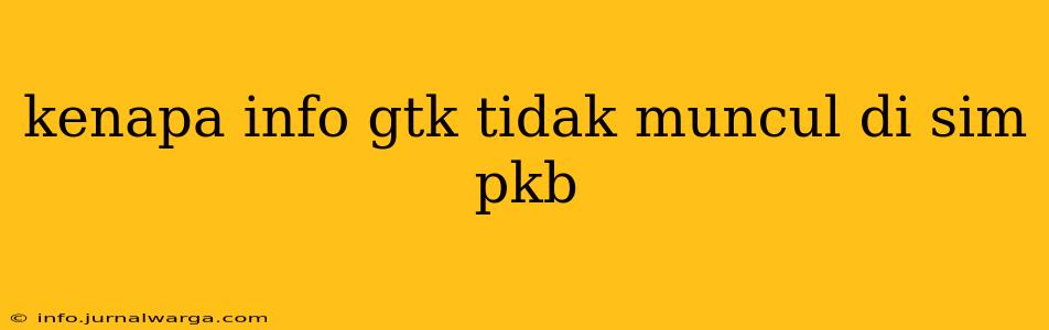 kenapa info gtk tidak muncul di sim pkb