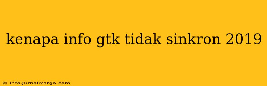 kenapa info gtk tidak sinkron 2019