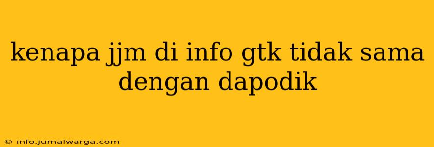kenapa jjm di info gtk tidak sama dengan dapodik