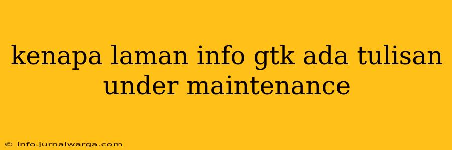 kenapa laman info gtk ada tulisan under maintenance