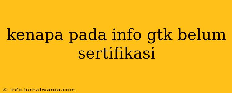 kenapa pada info gtk belum sertifikasi