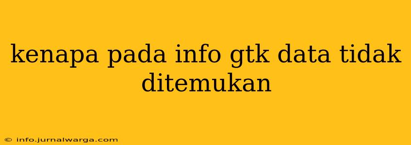 kenapa pada info gtk data tidak ditemukan