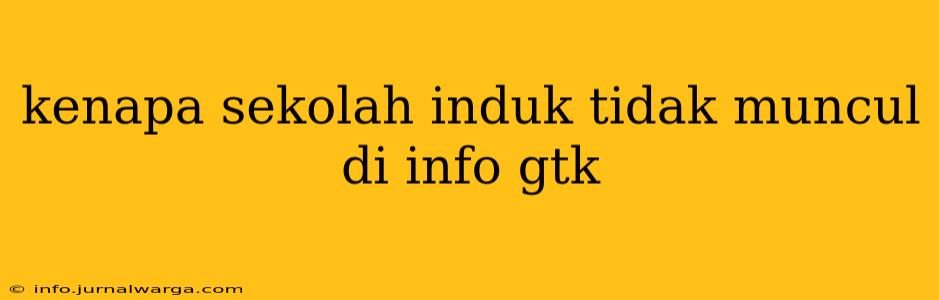 kenapa sekolah induk tidak muncul di info gtk
