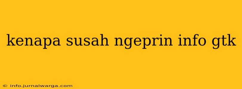 kenapa susah ngeprin info gtk