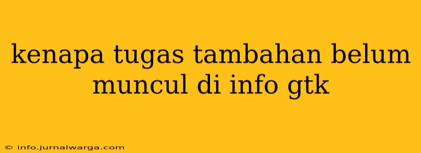 kenapa tugas tambahan belum muncul di info gtk