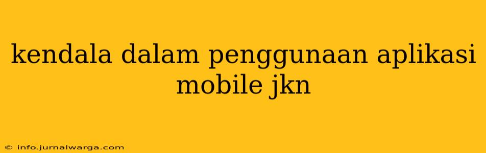 kendala dalam penggunaan aplikasi mobile jkn