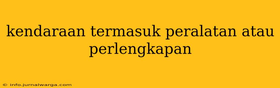 kendaraan termasuk peralatan atau perlengkapan