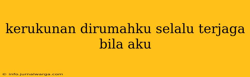 kerukunan dirumahku selalu terjaga bila aku