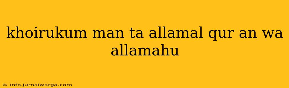 khoirukum man ta allamal qur an wa allamahu