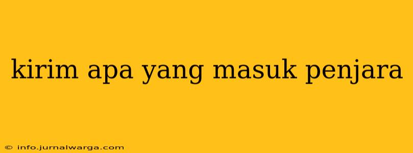 kirim apa yang masuk penjara