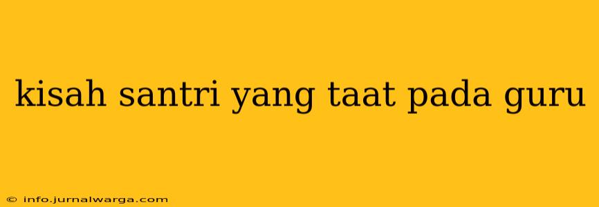 kisah santri yang taat pada guru