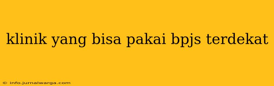 klinik yang bisa pakai bpjs terdekat