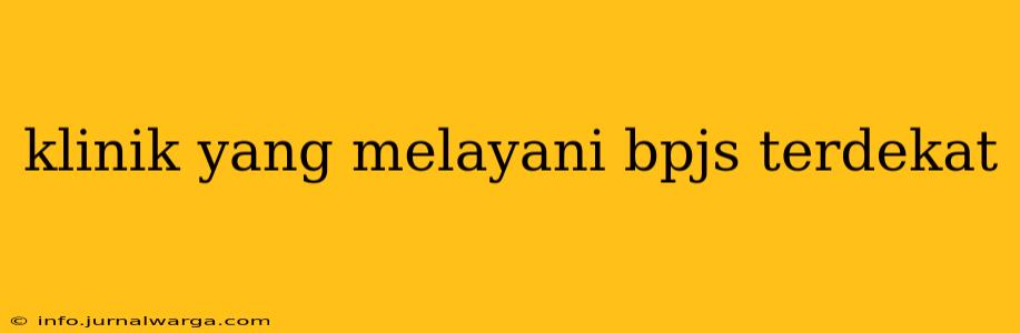 klinik yang melayani bpjs terdekat