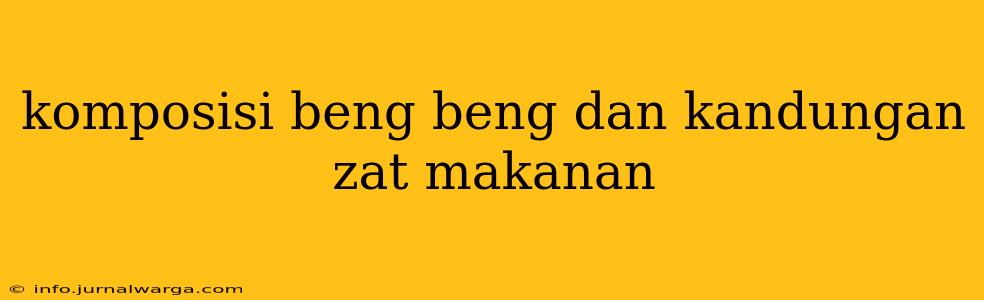 komposisi beng beng dan kandungan zat makanan