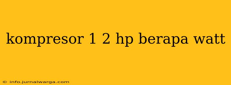 kompresor 1 2 hp berapa watt