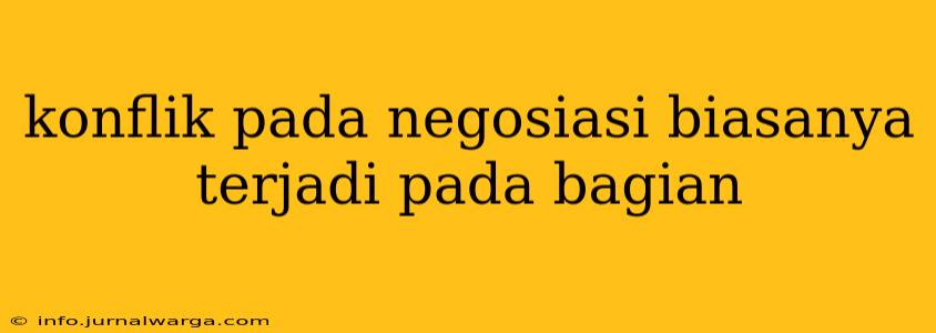 konflik pada negosiasi biasanya terjadi pada bagian