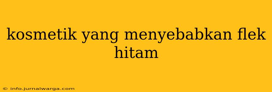 kosmetik yang menyebabkan flek hitam​