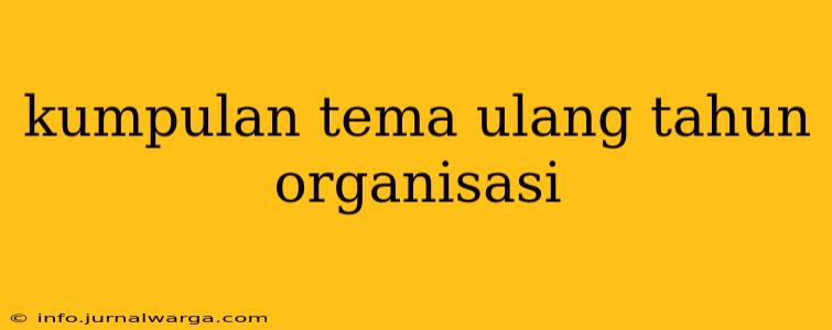kumpulan tema ulang tahun organisasi