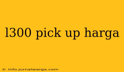 l300 pick up harga