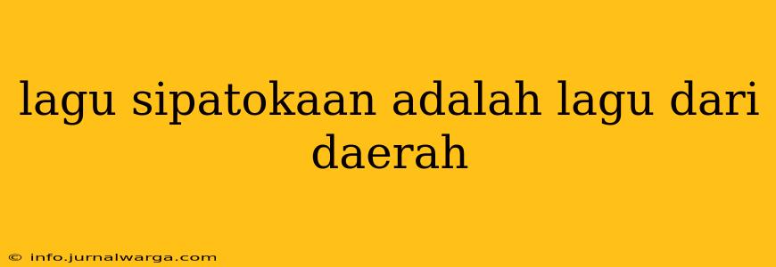 lagu sipatokaan adalah lagu dari daerah