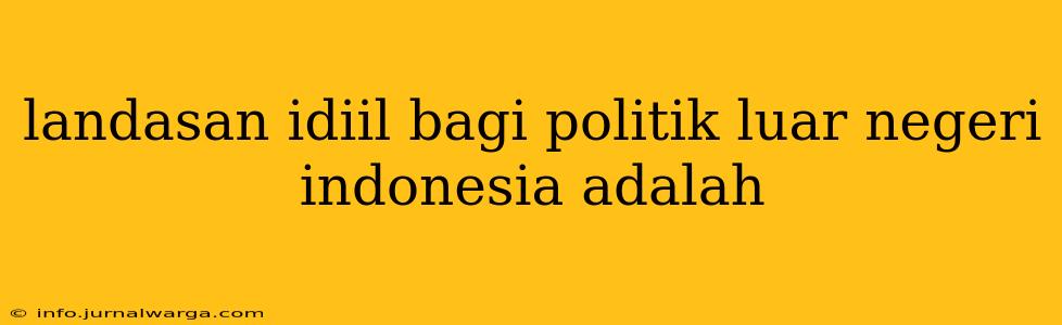 landasan idiil bagi politik luar negeri indonesia adalah