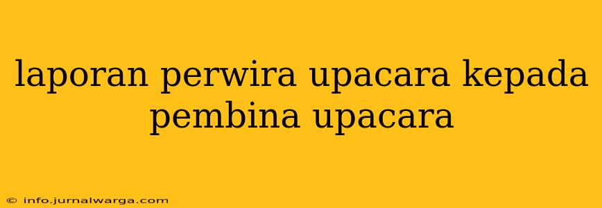 laporan perwira upacara kepada pembina upacara