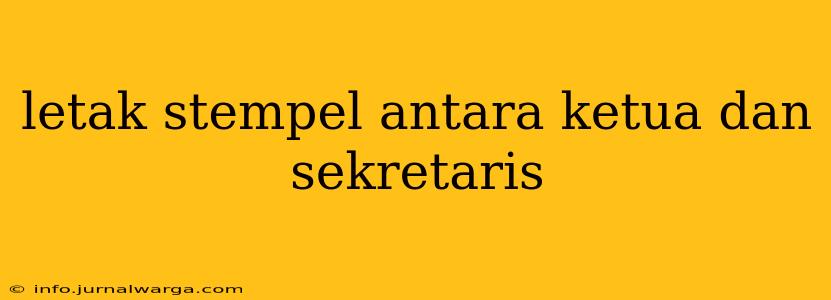 letak stempel antara ketua dan sekretaris