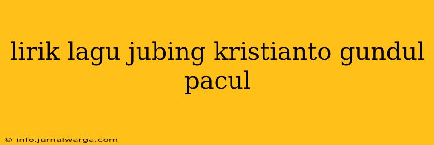 lirik lagu jubing kristianto gundul pacul