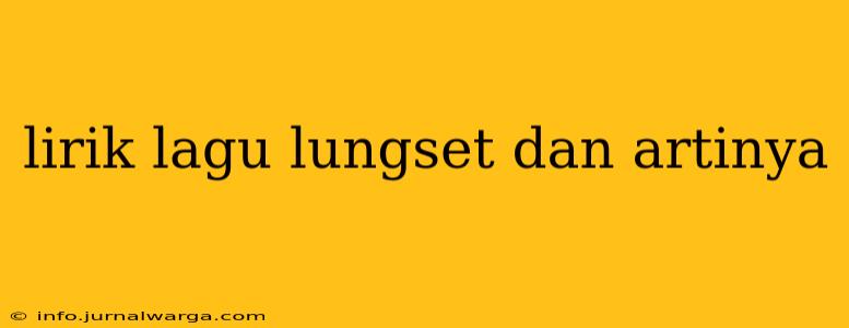 lirik lagu lungset dan artinya