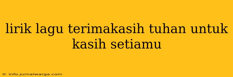 lirik lagu terimakasih tuhan untuk kasih setiamu