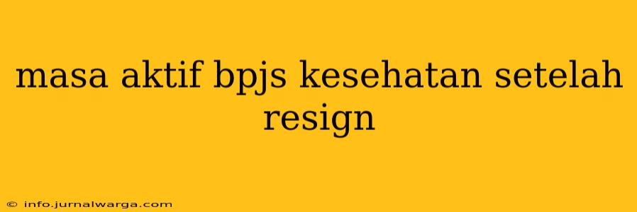 masa aktif bpjs kesehatan setelah resign