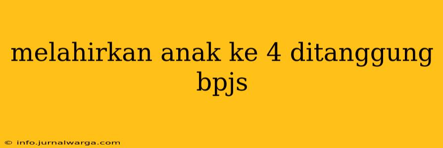 melahirkan anak ke 4 ditanggung bpjs