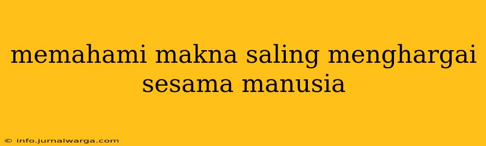 memahami makna saling menghargai sesama manusia