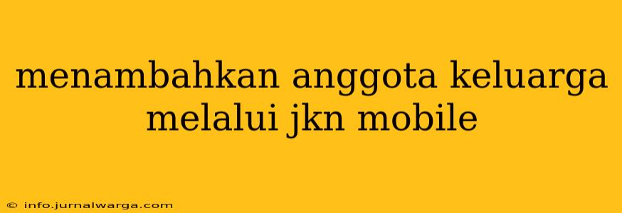 menambahkan anggota keluarga melalui jkn mobile