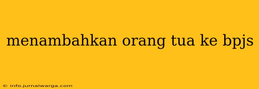 menambahkan orang tua ke bpjs