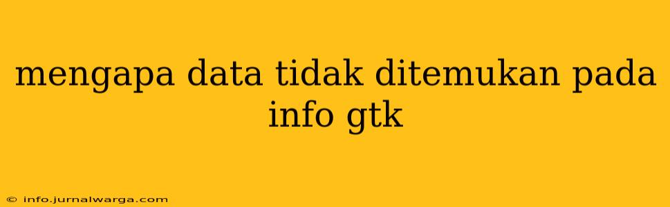 Mengapa Data Tidak Ditemukan Pada Info Gtk
