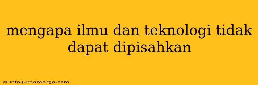 mengapa ilmu dan teknologi tidak dapat dipisahkan
