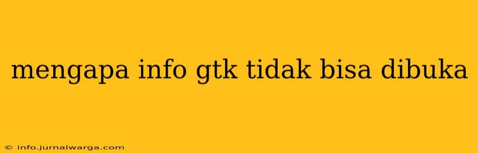 mengapa info gtk tidak bisa dibuka