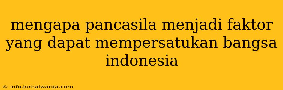 mengapa pancasila menjadi faktor yang dapat mempersatukan bangsa indonesia