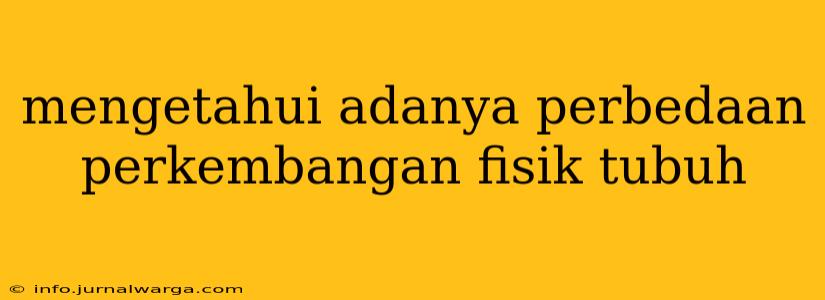 mengetahui adanya perbedaan perkembangan fisik tubuh