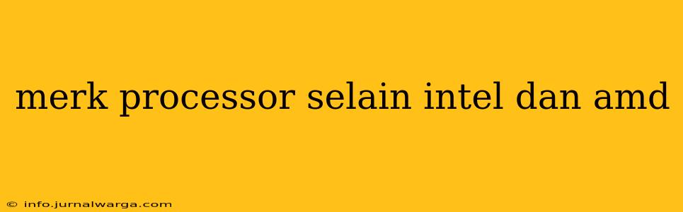 merk processor selain intel dan amd