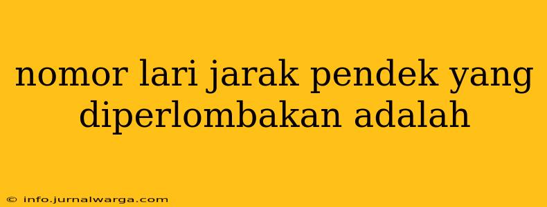 nomor lari jarak pendek yang diperlombakan adalah