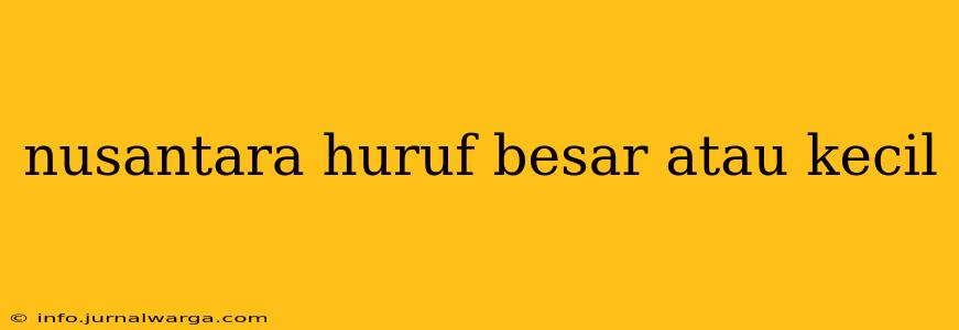 nusantara huruf besar atau kecil