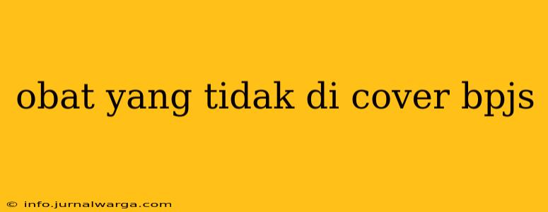 obat yang tidak di cover bpjs