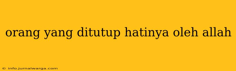 orang yang ditutup hatinya oleh allah