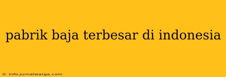 pabrik baja terbesar di indonesia