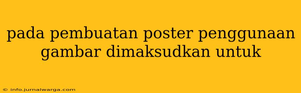 pada pembuatan poster penggunaan gambar dimaksudkan untuk
