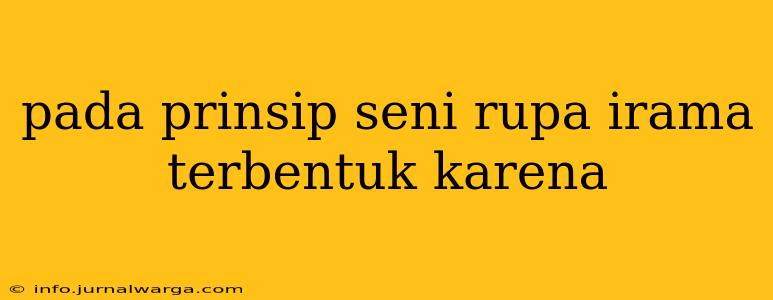 pada prinsip seni rupa irama terbentuk karena