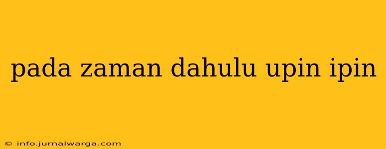 pada zaman dahulu upin ipin